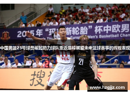 中国男篮23号球员崛起助力球队重返巅峰展望未来篮球赛事的辉煌表现