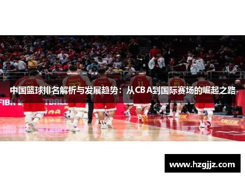中国篮球排名解析与发展趋势：从CBA到国际赛场的崛起之路