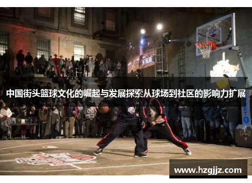 中国街头篮球文化的崛起与发展探索从球场到社区的影响力扩展