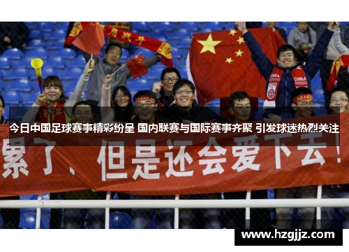 今日中国足球赛事精彩纷呈 国内联赛与国际赛事齐聚 引发球迷热烈关注