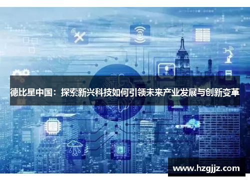 德比星中国：探索新兴科技如何引领未来产业发展与创新变革