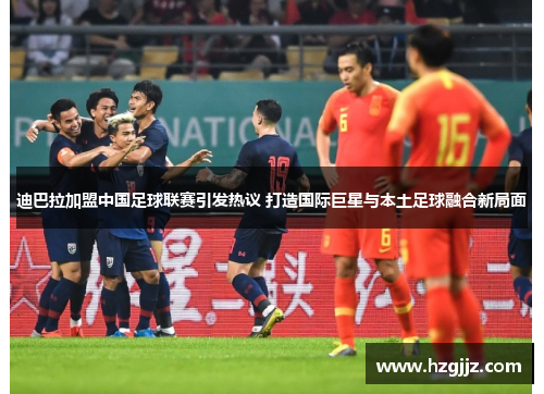 迪巴拉加盟中国足球联赛引发热议 打造国际巨星与本土足球融合新局面