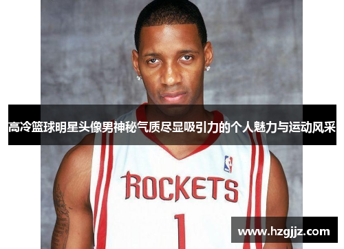 高冷篮球明星头像男神秘气质尽显吸引力的个人魅力与运动风采