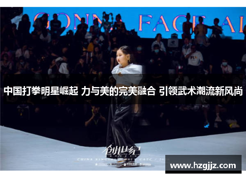 中国打拳明星崛起 力与美的完美融合 引领武术潮流新风尚