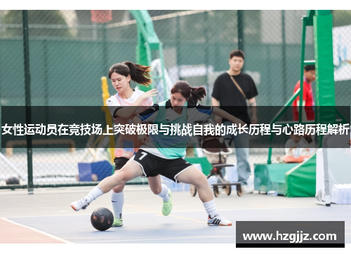 女性运动员在竞技场上突破极限与挑战自我的成长历程与心路历程解析