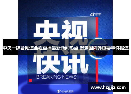 中央一综合频道全程直播最新新闻热点 聚焦国内外重要事件报道