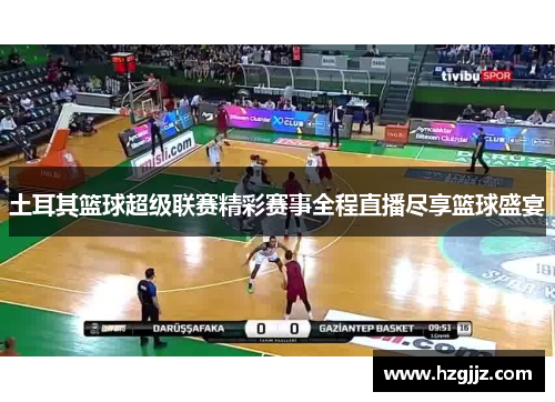 土耳其篮球超级联赛精彩赛事全程直播尽享篮球盛宴