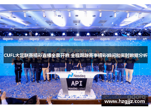 CUFL大足联赛精彩直播全面开启 全程跟踪赛事精彩瞬间和实时数据分析