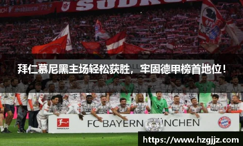 拜仁慕尼黑主场轻松获胜，牢固德甲榜首地位！
