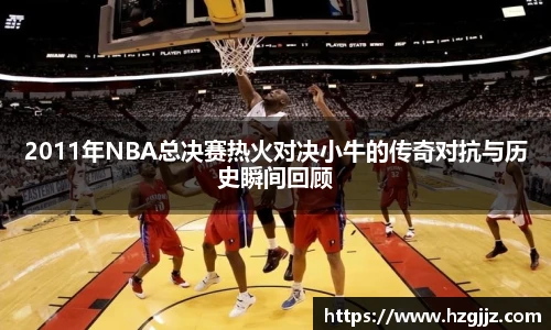 2011年NBA总决赛热火对决小牛的传奇对抗与历史瞬间回顾