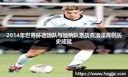 2014年世界杯德国队与加纳队激战克洛泽再创历史成就