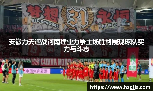 安徽力天迎战河南建业力争主场胜利展现球队实力与斗志
