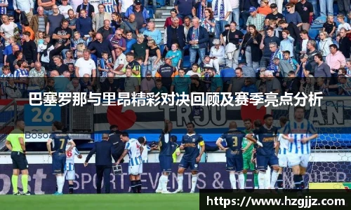 巴塞罗那与里昂精彩对决回顾及赛季亮点分析