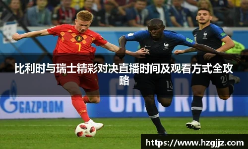 比利时与瑞士精彩对决直播时间及观看方式全攻略