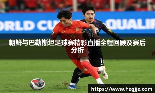 朝鲜与巴勒斯坦足球赛精彩直播全程回顾及赛后分析