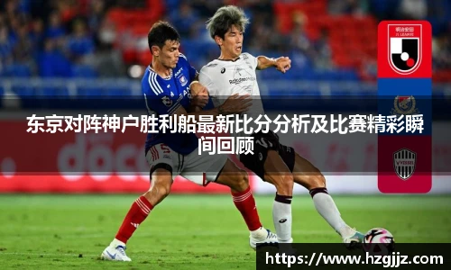 东京对阵神户胜利船最新比分分析及比赛精彩瞬间回顾