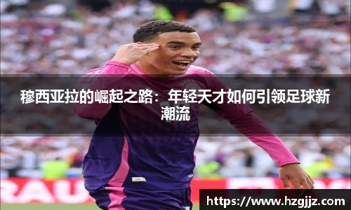 穆西亚拉的崛起之路：年轻天才如何引领足球新潮流