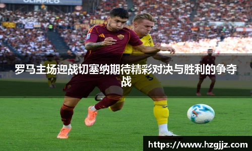 罗马主场迎战切塞纳期待精彩对决与胜利的争夺战
