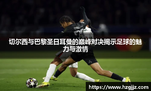 切尔西与巴黎圣日耳曼的巅峰对决揭示足球的魅力与激情