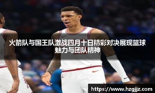 火箭队与国王队激战四月十日精彩对决展现篮球魅力与团队精神
