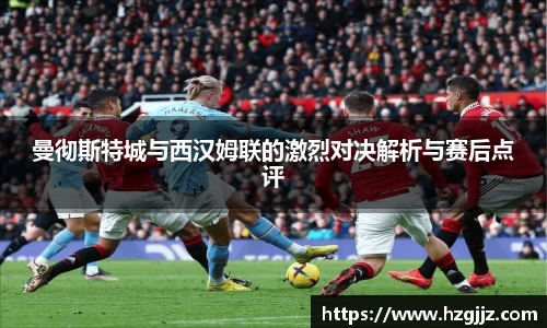 曼彻斯特城与西汉姆联的激烈对决解析与赛后点评