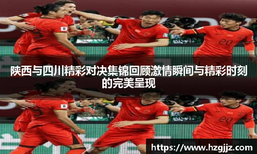 陕西与四川精彩对决集锦回顾激情瞬间与精彩时刻的完美呈现